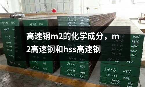 高速鋼m2的化學成分，m2高速鋼和hss高速鋼