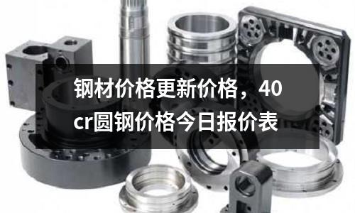 鋼材價格更新價格，40cr圓鋼價格今日報價表