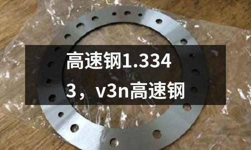高速鋼1.3343，v3n高速鋼
