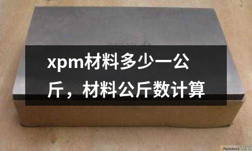 xpm材料多少一公斤，材料公斤數計算
