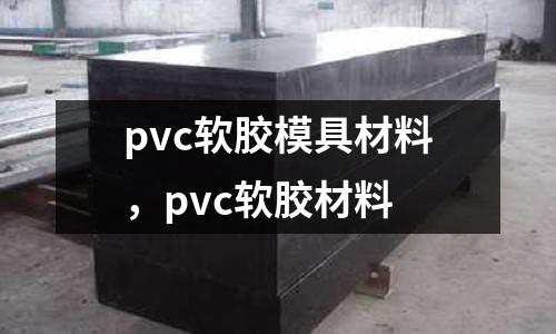pvc軟膠模具材料，pvc軟膠材料