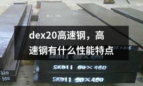 dex20高速鋼,高速鋼有什么性能特點(diǎn)