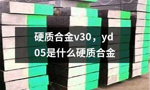 硬質合金v30，yd05是什么硬質合金