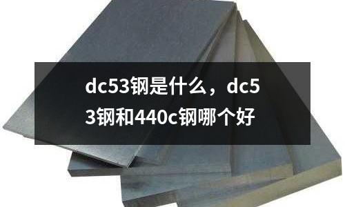 dc53鋼是什么，dc53鋼和440c鋼哪個(gè)好