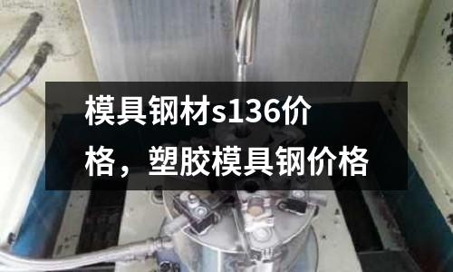 模具鋼材s136價格，塑膠模具鋼價格