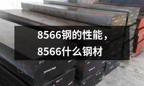 8566鋼的性能,8566什么鋼材