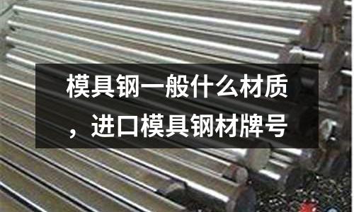 模具鋼一般什么材質(zhì)，進口模具鋼材牌號