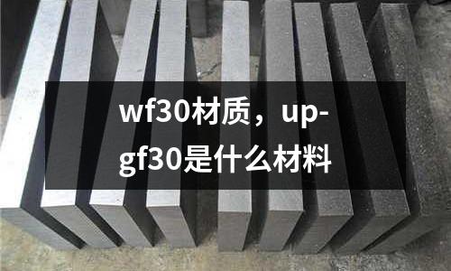 wf30材質，up-gf30是什么材料