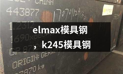 elmax模具鋼，k245模具鋼