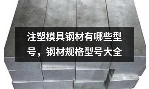 注塑模具鋼材有哪些型號(hào)，鋼材規(guī)格型號(hào)大全