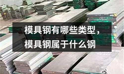 模具鋼有哪些類型，模具鋼屬于什么鋼
