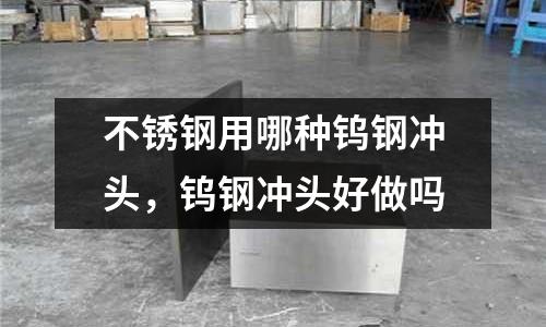 不銹鋼用哪種鎢鋼沖頭，鎢鋼沖頭好做嗎