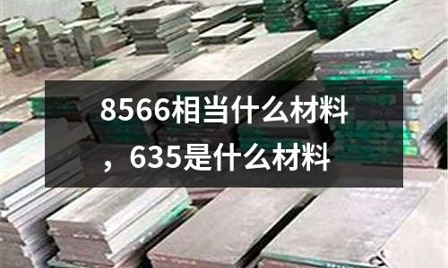 8566相當什么材料，635是什么材料