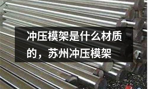 沖壓模架是什么材質的，蘇州沖壓模架