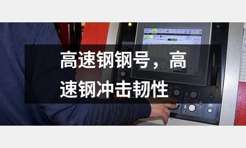 高速鋼鋼號，高速鋼沖擊韌性