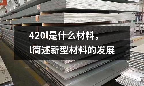 420l是什么材料，l簡述新型材料的發展