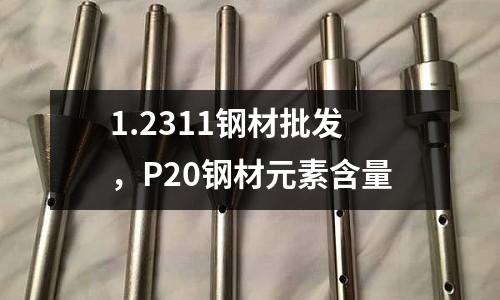 1.2311鋼材批發(fā)，P20鋼材元素含量