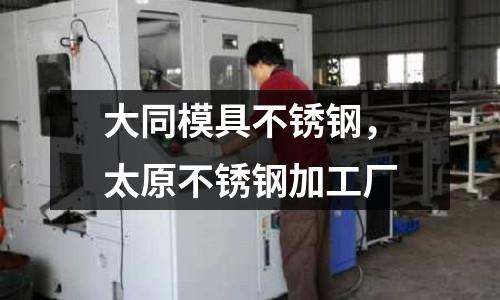 大同模具不銹鋼,太原不銹鋼加工廠