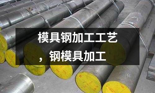 模具鋼加工工藝，鋼模具加工