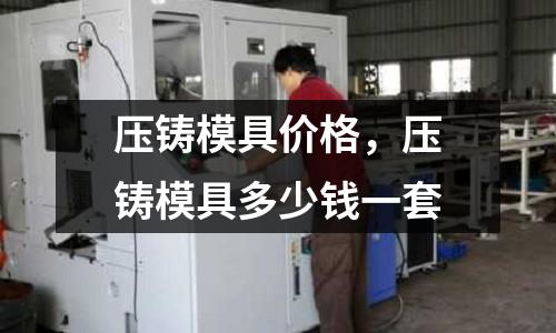 壓鑄模具價(jià)格，壓鑄模具多少錢(qián)一套