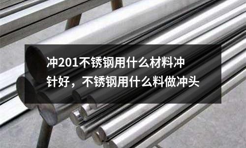 沖201不銹鋼用什么材料沖針好,不銹鋼用什么料做沖頭
