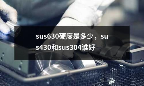 sus630硬度是多少，sus430和sus304誰好