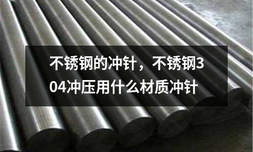 不銹鋼的沖針，不銹鋼304沖壓用什么材質沖針