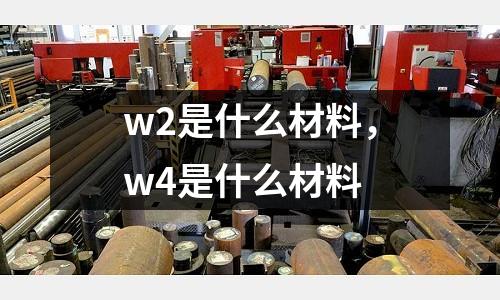 w2是什么材料，w4是什么材料