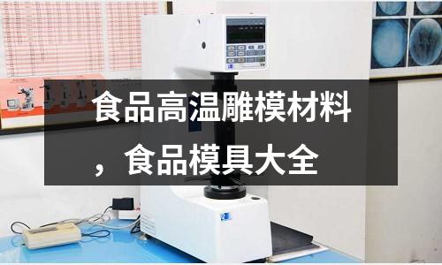 食品高溫雕模材料,食品模具大全