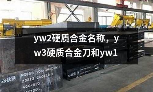yw2硬質合金名稱，yw3硬質合金刀和yw1