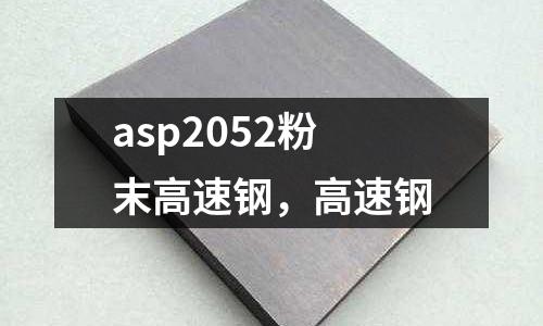 asp2052粉末高速鋼，高速鋼
