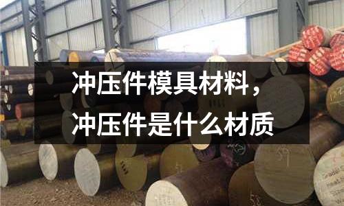 沖壓件模具材料，沖壓件是什么材質