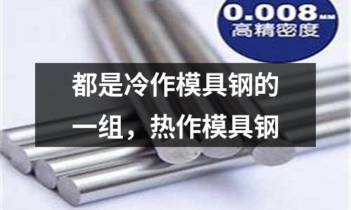 都是冷作模具鋼的一組，熱作模具鋼