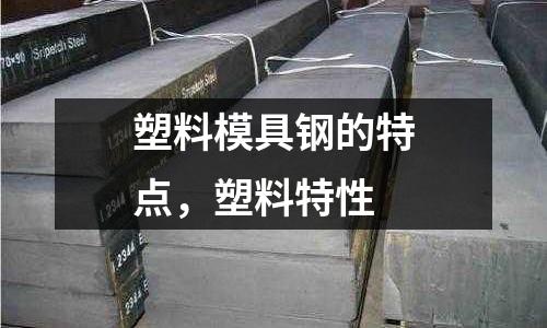 塑料模具鋼的特點，塑料特性