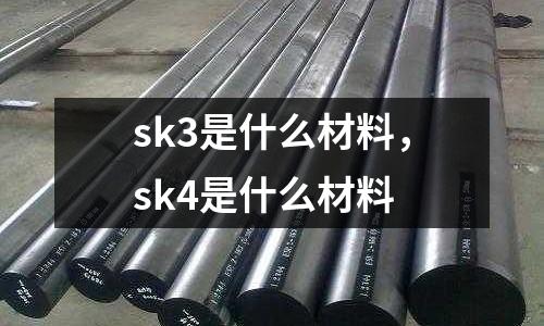 sk3是什么材料，sk4是什么材料