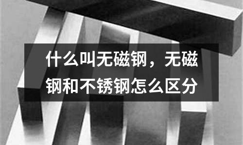 什么叫無磁鋼，無磁鋼和不銹鋼怎么區分