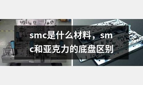 smc是什么材料，smc和亞克力的底盤區別