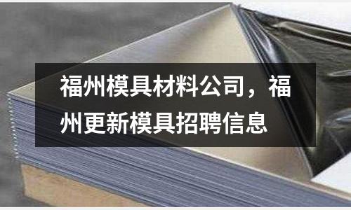 福州模具材料公司,福州更新模具招聘信息