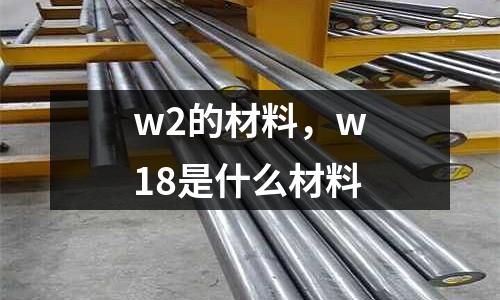 w2的材料,w18是什么材料