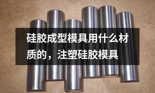 硅膠成型模具用什么材質的，注塑硅膠模具