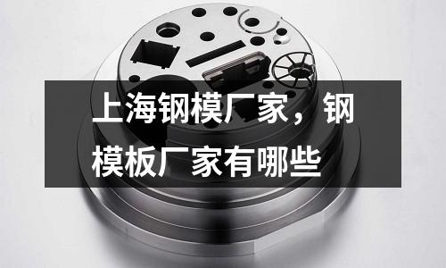 上海鋼模廠家，鋼模板廠家有哪些