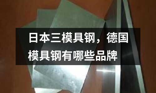 日本三模具鋼，德國模具鋼有哪些品牌