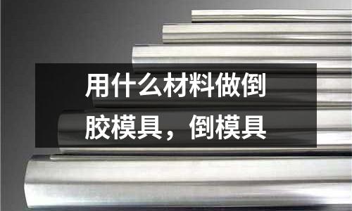 用什么材料做倒膠模具，倒模具