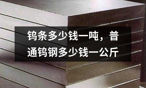 鎢條多少錢一噸，普通鎢鋼多少錢一公斤