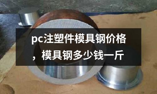 pc注塑件模具鋼價格，模具鋼多少錢一斤