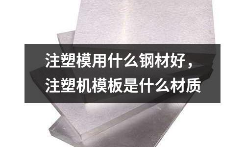 注塑模用什么鋼材好，注塑機模板是什么材質