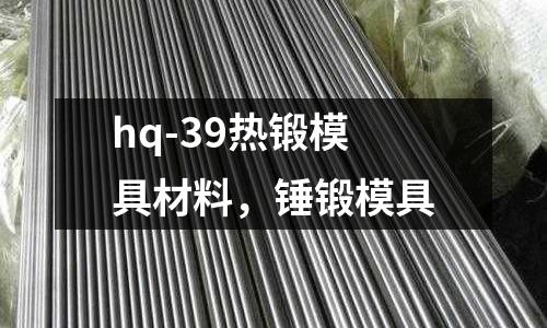 hq-39熱鍛模具材料，錘鍛模具