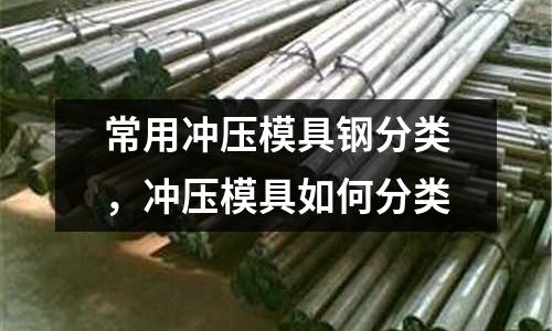 常用沖壓模具鋼分類，沖壓模具如何分類