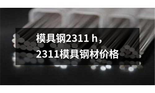 模具鋼2311 h，2311模具鋼材價格