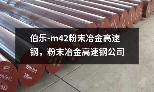 伯樂(lè)-m42粉末冶金高速鋼，粉末冶金高速鋼公司